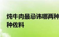 炖牛肉最忌讳哪两种调料 炖牛肉最忌讳哪两种佐料 