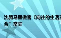 沈腾马丽做客《向往的生活》笑料不断 网友直言求“沈马组合”常驻