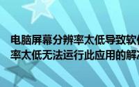 电脑屏幕分辨率太低导致软件显示不全（电脑提示屏幕分辨率太低无法运行此应用的解决图文步骤）