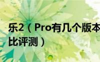 乐2（Pro有几个版本   乐2 Pro各版本区别对比评测）