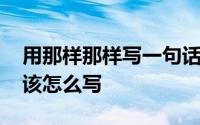 用那样那样写一句话怎么写 用好像写一句话该怎么写 