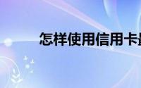 怎样使用信用卡最划算高手有招！