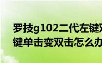 罗技g102二代左键双击（罗技G102鼠标左键单击变双击怎么办）