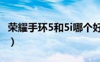 荣耀手环5和5i哪个好（荣耀手环5对比5i评测）