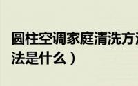 圆柱空调家庭清洗方法（圆柱空调家庭清洗方法是什么）