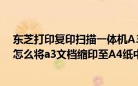 东芝打印复印扫描一体机A3怎么缩印A4（东芝166复印机怎么将a3文档缩印至A4纸中）