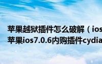 苹果越狱插件怎么破解（ios7.0.6越狱内购插件破解教程(附苹果ios7.0.6内购插件cydia源地址)）