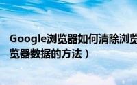 Google浏览器如何清除浏览器数据（Google浏览器清除浏览器数据的方法）