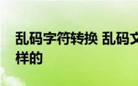 乱码字符转换 乱码文字转换正确的方法是怎样的 