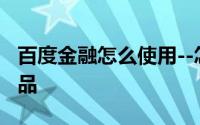 百度金融怎么使用--怎么用百度金融买理财产品