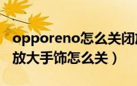 opporeno怎么关闭放大功能（OPPO Reno放大手饰怎么关）