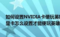 如何设置NVIDIA卡使玩英雄联盟更加流畅高效（NVIDIA显卡怎么设置才能使玩英雄联盟更加流畅高效）