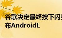 谷歌决定最终按下闪亮的红色按钮并向公众发布AndroidL