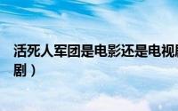 活死人军团是电影还是电视剧（活死人军团是电影还是电视剧）