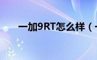 一加9RT怎么样（一加9RT全面评测）