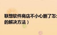 联想软件商店不小心删了怎么办（联想软件商店不小心删了的解决方法）