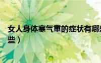 女人身体寒气重的症状有哪些表现（女生寒气重的症状有哪些）