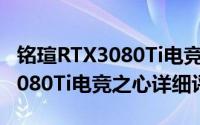 铭瑄RTX3080Ti电竞之心怎么样（铭瑄RTX3080Ti电竞之心详细评测）