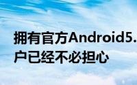 拥有官方Android5.0的手机和平板电脑的用户已经不必担心