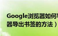 Google浏览器如何导出书签（Google浏览器导出书签的方法）