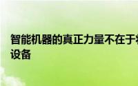 智能机器的真正力量不在于将它们简单地连接到我们和其他设备