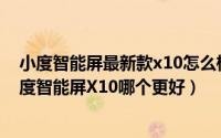 小度智能屏最新款x10怎么样（添添旋转智能屏T10对比小度智能屏X10哪个更好）