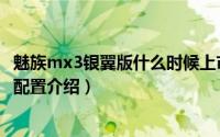 魅族mx3银翼版什么时候上市（魅族mx3银翼版上市时间及配置介绍）