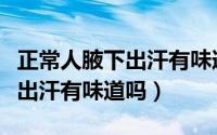 正常人腋下出汗有味道是狐臭吗（正常人腋下出汗有味道吗）