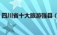 四川省十大旅游强县（四川省十大旅游景点）