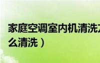 家庭空调室内机清洗方法（家庭空调室内机怎么清洗）