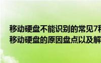 移动硬盘不能识别的常见7种解决方案（电脑系列识别不了移动硬盘的原因盘点以及解决方法(图文教程)）