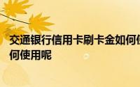 交通银行信用卡刷卡金如何使用呢 交通银行信用卡刷卡金如何使用呢