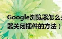 Google浏览器怎么关闭插件（Google浏览器关闭插件的方法）