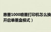 惠普1000喷墨打印机怎么换墨盒（惠普HP1000打印机怎么开启单墨盒模式）