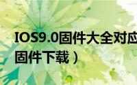 IOS9.0固件大全对应型号介绍（IOS9.0官方固件下载）