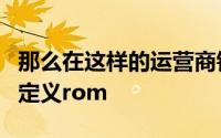 那么在这样的运营商锁定设备上植根并安装自定义rom