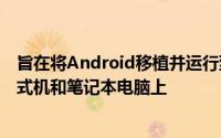 旨在将Android移植并运行到运行AMD或Intel处理器的台式机和笔记本电脑上