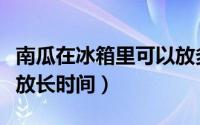 南瓜在冰箱里可以放多久（南瓜在冰箱里可以放长时间）