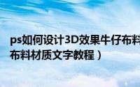 ps如何设计3D效果牛仔布料材质文字（ps设计3D效果牛仔布料材质文字教程）