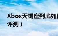 Xbox天蝎座到底如何呢（Xbox天蝎座体验评测）