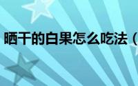 晒干的白果怎么吃法（晒干的白果如何吃法）