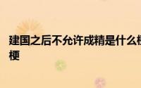 建国之后不允许成精是什么梗 “建国之后不许成精”是什么梗 