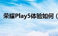 荣耀Play5体验如何（荣耀Play5详细评测）