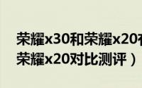 荣耀x30和荣耀x20有什么区别（荣耀x30和荣耀x20对比测评）