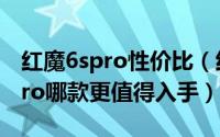 红魔6spro性价比（红魔6SPro对比黑鲨4SPro哪款更值得入手）