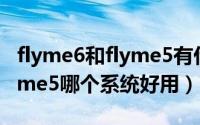 flyme6和flyme5有什么不同（Flyme6和Flyme5哪个系统好用）