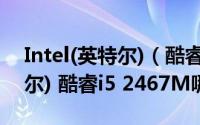 Intel(英特尔)（酷睿i5 3317U和Intel(英特尔) 酷睿i5 2467M哪个好）