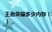 王者荣耀多少内存（现在王者荣耀多少G内存）