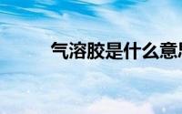 气溶胶是什么意思 气溶胶是什么 