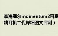 森海塞尔momentum2耳塞（森海塞尔MOMENTUM真无线耳机二代详细图文评测）